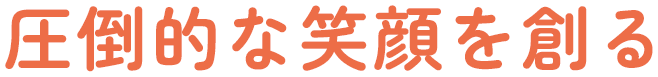 圧倒的な笑顔を創る会社